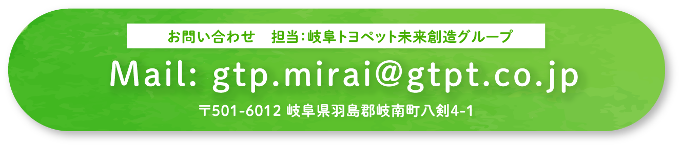 お問い合わせ　担当：岐阜トヨペット未来創造グループ Mail:gtp.mirrai@gtpt.co.jp　〒501-6012 岐阜県羽島郡岐南町八剣4-1