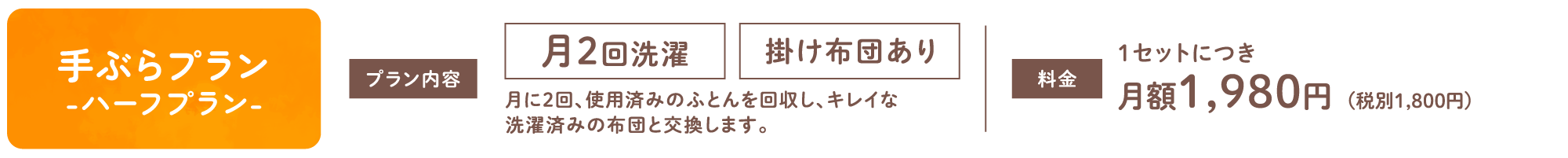 【手ぶらプラン-ハーフプラン-】月2回洗濯 掛け布団あり 月に2回、使用済みのふとんを回収し、キレイな洗濯済みの布団と交換します。1セットにつき月額1,980円(税別1,800円)