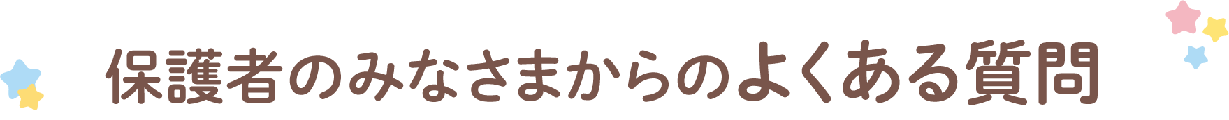 保護者のみなさまからのよくある質問