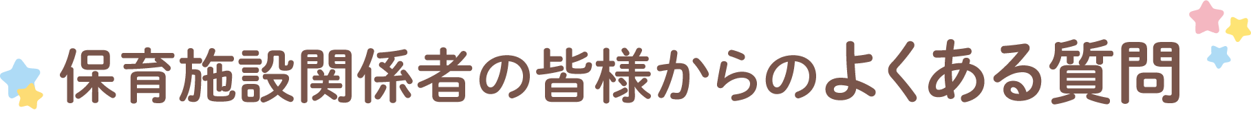 保育施設関係者の皆様からのよくある質問